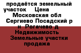 продаётся земельный участок  › Цена ­ 600 000 - Московская обл., Сергиево-Посадский р-н, Рогачево д. Недвижимость » Земельные участки продажа   
